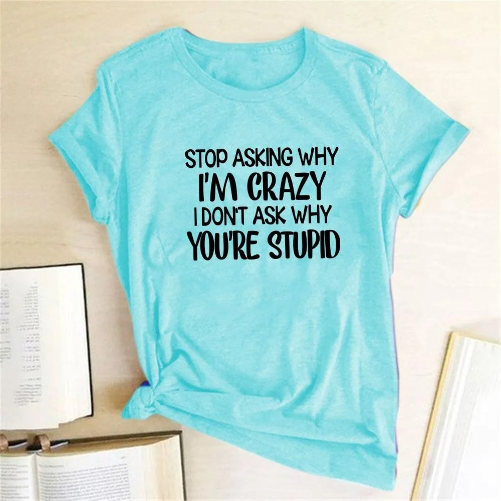 Harajuku Funny Women T-shirt Stop Asking Why I'm Crazy I Don't Ask Why You're Stupid Letter Print Graphic Tee Tops Women 2021